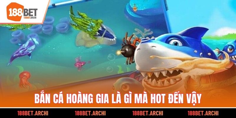 Bắn Cá Hoàng Gia là gì mà hot đến vậy