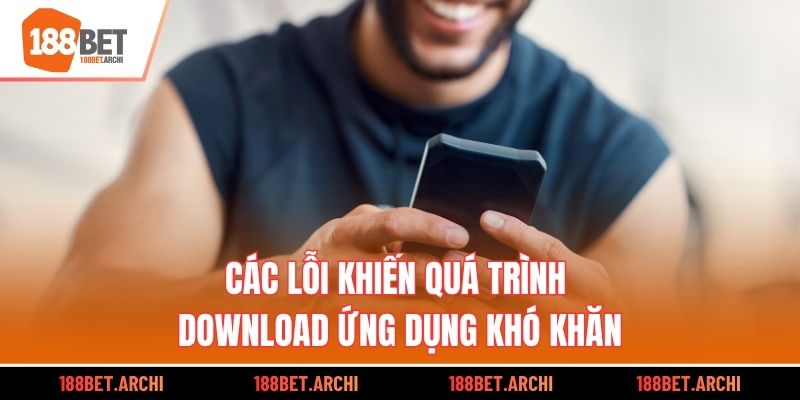 Các lỗi khiến quá trình download ứng dụng khó khăn