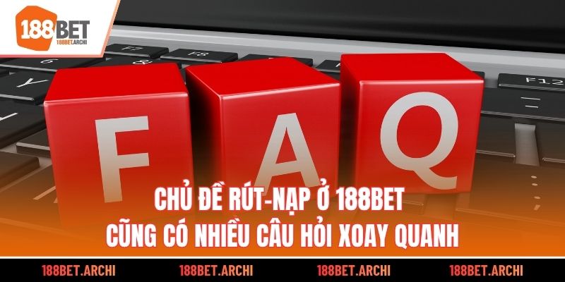 Chủ đề rút-nạp ở 188bet cũng có nhiều câu hỏi xoay quanh
