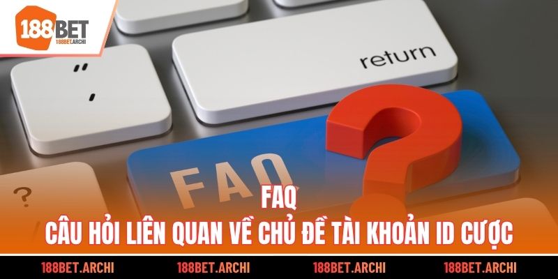 FAQ - Câu hỏi liên quan về chủ đề tài khoản ID cược