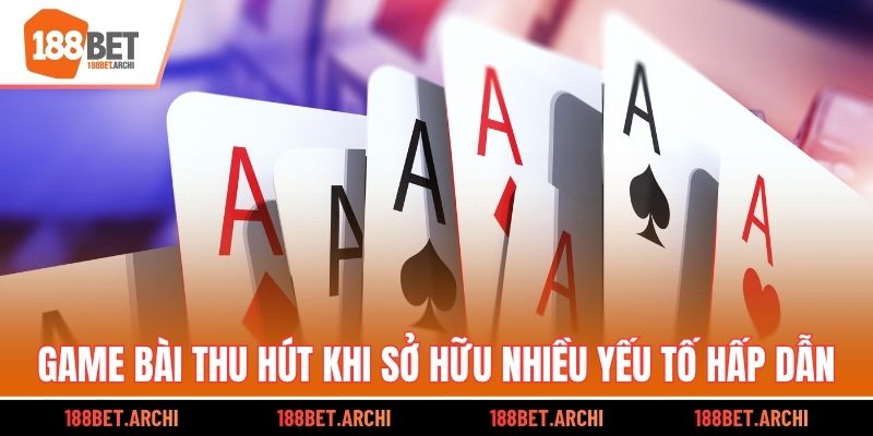 Game bài thu hút khi sở hữu nhiều yếu tố hấp dẫn