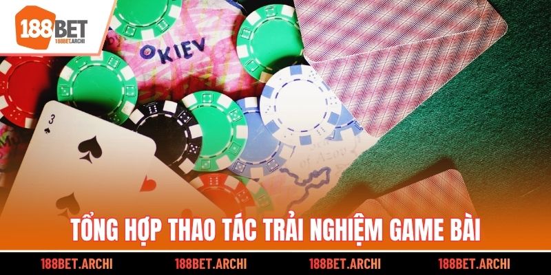 Tổng hợp thao tác trải nghiệm game bài